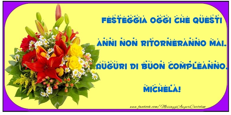 Festeggia Oggi Che Questi Anni Non Ritorneranno Mai Auguri Di Buon Compleanno Michela Cartoline Di Compleanno Con Nome Michela Cartolineconnomi Com