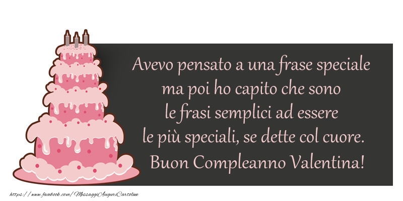 Avevo Pensato A Una Frase Speciale Ma Poi Ho Capito Che Sono Le Frasi Semplici Ad Essere Le Piu Speciali Se Dette Col Cuore Buon Compleanno Valentina Cartoline Di Compleanno Con