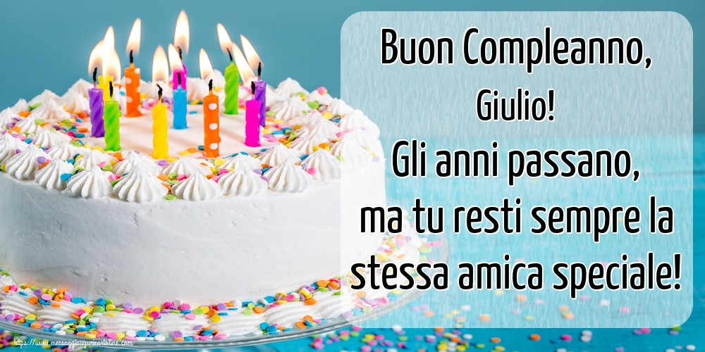 Buon Compleanno Giulio Gli Anni Passano Ma Tu Resti Sempre La Stessa Amica Speciale Cartoline Di Compleanno Con Nome Giulio Cartolineconnomi Com