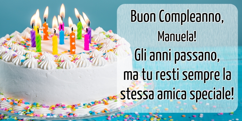 Buon Compleanno Manuela Gli Anni Passano Ma Tu Resti Sempre La Stessa Amica Speciale Cartoline Di Compleanno Con Nome Manuela Cartolineconnomi Com